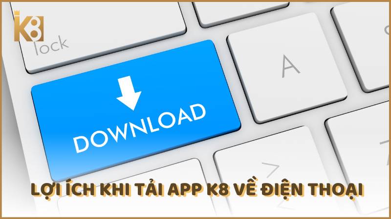 Loi Ich Khi Tai App K8 Ve Dien Thoai