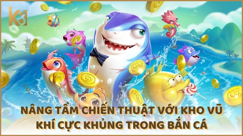 Nang Tam Chien Thuat Voi Kho Vu Khi Cuc Khung Trong Kinh Nghiem Ban Ca (1)